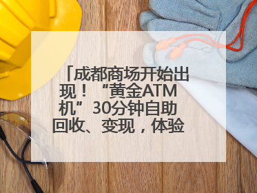 成都商场开始出现！“黄金ATM机”30分钟自助回收、变现，体验如何？