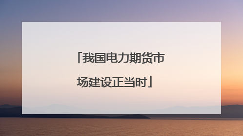 我国电力期货市场建设正当时