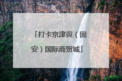 打卡京津冀（固安）国际商贸城