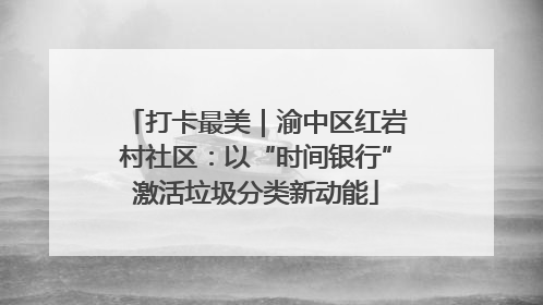 打卡最美｜渝中区红岩村社区：以“时间银行”激活垃圾分类新动能