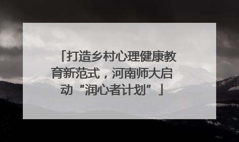 打造乡村心理健康教育新范式，河南师大启动“润心者计划”