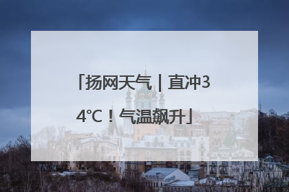 扬网天气｜直冲34℃！气温飙升