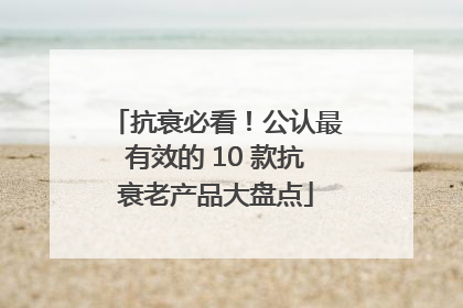 抗衰必看！公认最有效的 10 款抗衰老产品大盘点