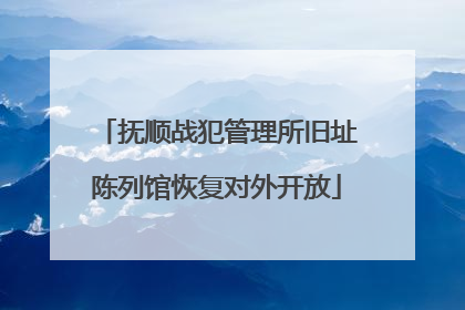 抚顺战犯管理所旧址陈列馆恢复对外开放