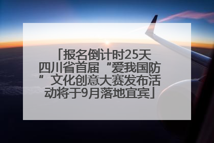 报名倒计时25天 四川省首届“爱我国防”文化创意大赛发布活动将于9月落地宜宾