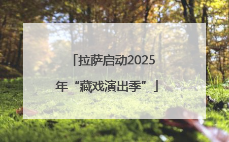 拉萨启动2025年“藏戏演出季”