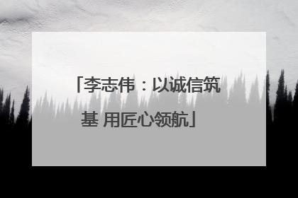 李志伟：以诚信筑基 用匠心领航