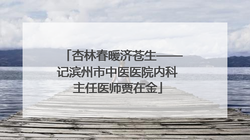 杏林春暖济苍生——记滨州市中医医院内科主任医师贾在金