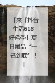 来「抖音生活618好省季」夏日爆品“一省到底”！