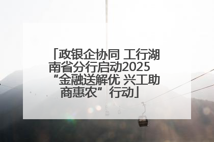 政银企协同 工行湖南省分行启动2025“金融送解优 兴工助商惠农”行动