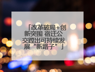 改革破局+创新突围 宿迁公交蹚出可持续发展“新路子”