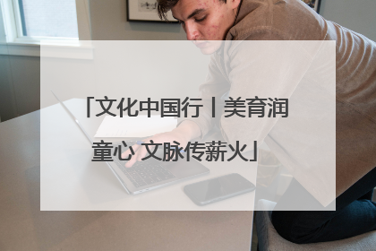 文化中国行丨美育润童心 文脉传薪火