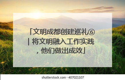 文明成都创建巡礼⑥｜将文明融入工作实践，他们做出成效