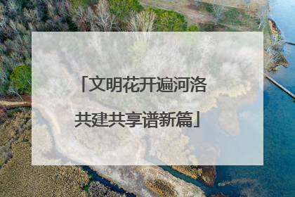 文明花开遍河洛 共建共享谱新篇