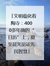 文明蕴化看陶寺：4000多年前的“日历”上，夏至晨光见证先民智慧