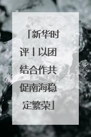 新华时评丨以团结合作共促南海稳定繁荣