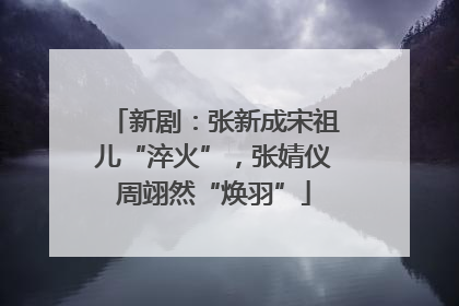 新剧：张新成宋祖儿“淬火”，张婧仪周翊然“焕羽”