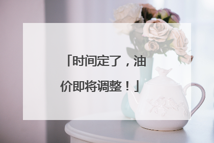 时间定了，油价即将调整！