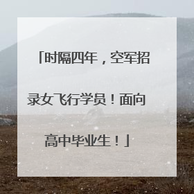 时隔四年，空军招录女飞行学员！面向高中毕业生！