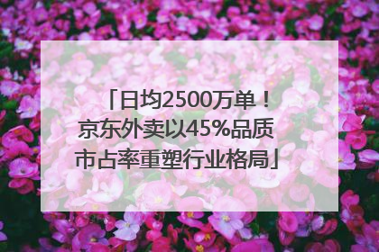 日均2500万单！京东外卖以45%品质市占率重塑行业格局