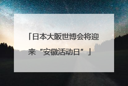 日本大阪世博会将迎来“安徽活动日”