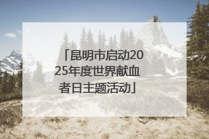 昆明市启动2025年度世界献血者日主题活动