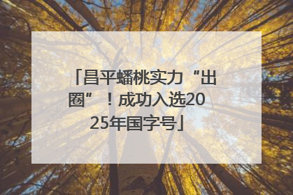 昌平蟠桃实力“出圈”！成功入选2025年国字号