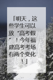 明天，这些学生可以放“高考假”！今年福建高考考场有两个变化！
