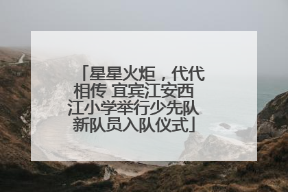 星星火炬，代代相传 宜宾江安西江小学举行少先队新队员入队仪式
