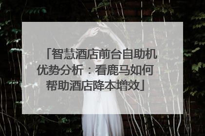 智慧酒店前台自助机优势分析：看鹿马如何帮助酒店降本增效