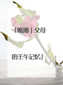 晚潮｜父母的壬午记忆