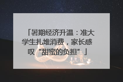 暑期经济升温：准大学生扎堆消费，家长感叹“甜蜜的负担”