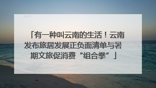 有一种叫云南的生活！云南发布旅居发展正负面清单与暑期文旅促消费“组合拳”