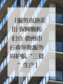 服务直通麦田 保障颗粒归仓 德州市行政审批服务局护航“三夏”生产
