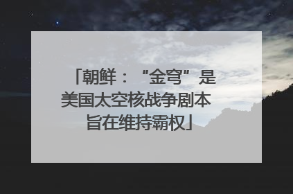 朝鲜：“金穹”是美国太空核战争剧本 旨在维持霸权