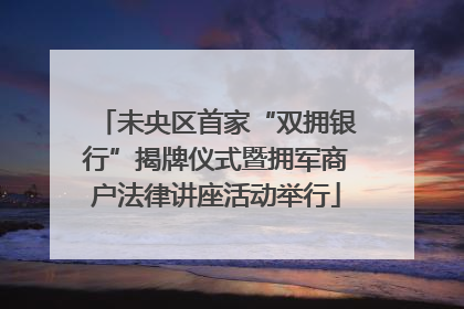 未央区首家“双拥银行”揭牌仪式暨拥军商户法律讲座活动举行
