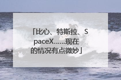 比心、特斯拉、SpaceX……现在的情况有点微妙