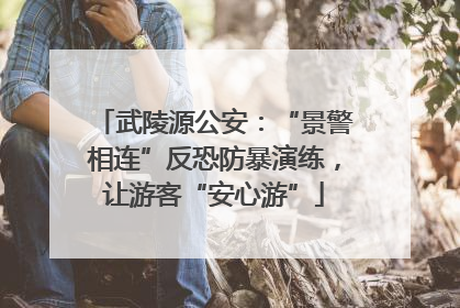 武陵源公安：“景警相连”反恐防暴演练，让游客“安心游”