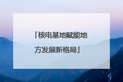 核电基地赋能地方发展新格局