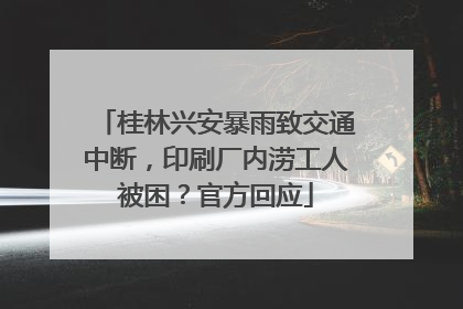 桂林兴安暴雨致交通中断，印刷厂内涝工人被困？官方回应