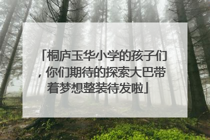 桐庐玉华小学的孩子们，你们期待的探索大巴带着梦想整装待发啦