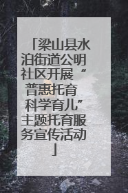梁山县水泊街道公明社区开展“普惠托育 科学育儿”主题托育服务宣传活动
