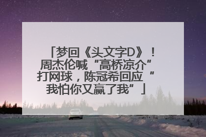 梦回《头文字D》！周杰伦喊“高桥凉介”打网球，陈冠希回应“我怕你又赢了我”