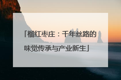 榴红枣庄：千年丝路的味觉传承与产业新生