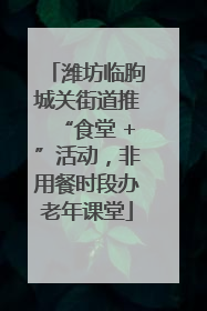 潍坊临朐城关街道推“食堂 +”活动，非用餐时段办老年课堂