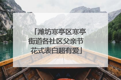 潍坊寒亭区寒亭街道各社区父亲节花式表白超有爱
