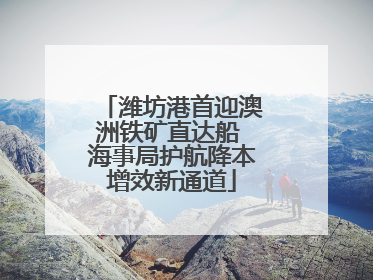 潍坊港首迎澳洲铁矿直达船 海事局护航降本增效新通道