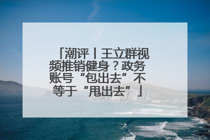潮评丨王立群视频推销健身？政务账号“包出去”不等于“甩出去”