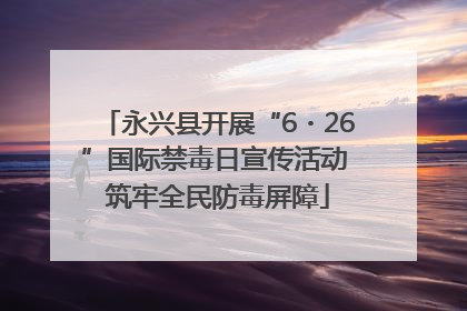 永兴县开展“6・26”国际禁毒日宣传活动 筑牢全民防毒屏障