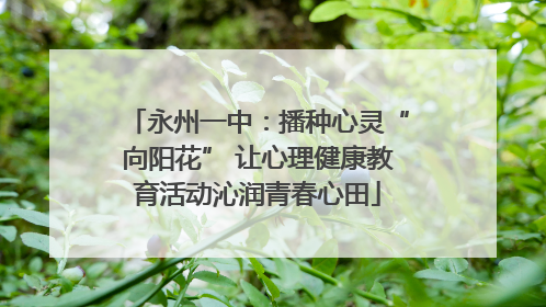 永州一中：播种心灵“向阳花” 让心理健康教育活动沁润青春心田